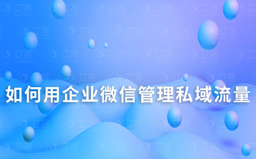 如何用企業(yè)微信管理私域流量