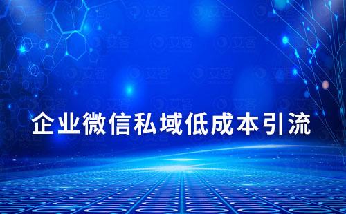 企業(yè)微信打造私域流量如何實(shí)現(xiàn)低成本獲客