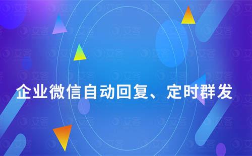 企業(yè)微信自動回復、定時群發(fā)怎么實現(xiàn)