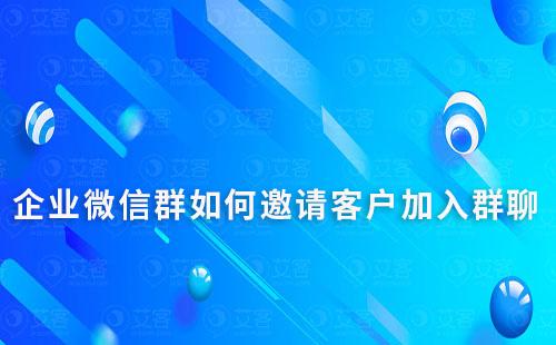 企業(yè)微信群如何邀請客戶加入群聊