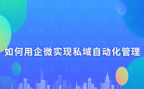 如何利用企業(yè)微信進行私域營銷的自動化管理