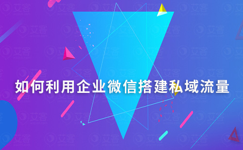 如何利用企業(yè)微信搭建自己的私域流量平臺