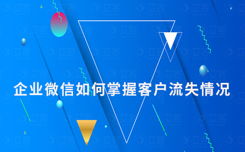 企業(yè)微信如何掌握客戶流失情況