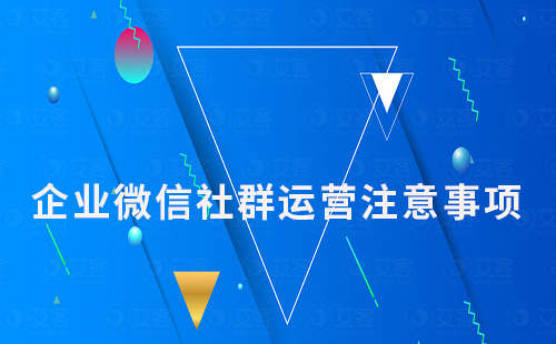 企業(yè)微信社群運(yùn)營需要注意哪些問題