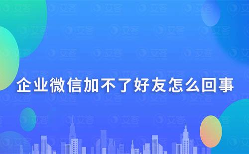 企業(yè)微信加不了好友怎么回事