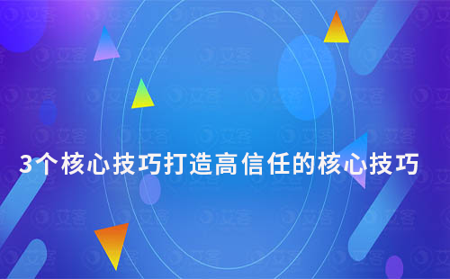 3個核心技巧打造高信任的核心技巧