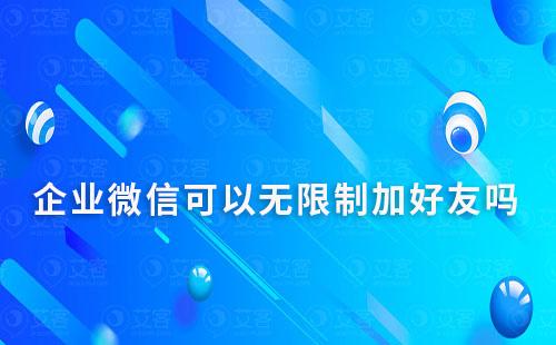 企業(yè)微信可以無限制加好友嗎