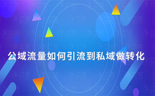 公域流量如何引流到私域做轉(zhuǎn)化