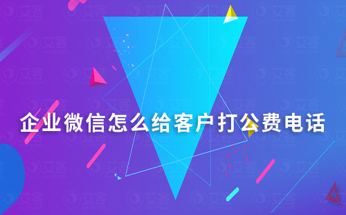 企業(yè)微信怎么給客戶打公費(fèi)電話