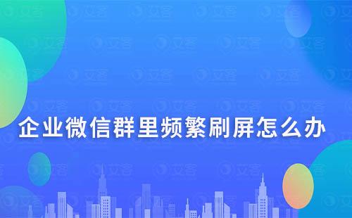 企業(yè)微信群里頻繁刷屏怎么辦